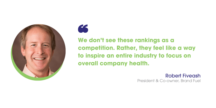 Robert Fiveash says: “We don’t see these rankings as a competition. Rather, they feel like a way to inspire an entire industry to focus on overall company health.”